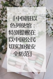 中国驻以色列使馆：特别提醒在以中国公民切实加强安全防范