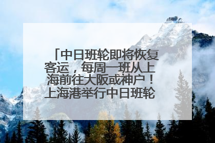 中日班轮即将恢复客运，每周一班从上海前往大阪或神户！上海港举行中日班轮船港联动应急演练