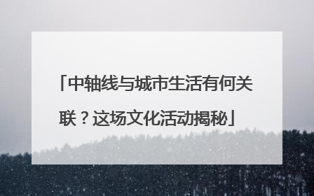中轴线与城市生活有何关联？这场文化活动揭秘