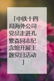中铁十四局海外公司党员走进孔繁森同志纪念馆开展主题党日活动