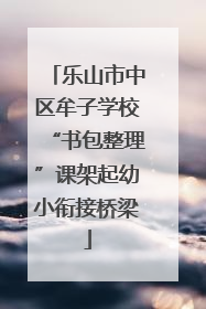 乐山市中区牟子学校“书包整理”课架起幼小衔接桥梁