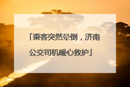 乘客突然晕倒，济南公交司机暖心救护