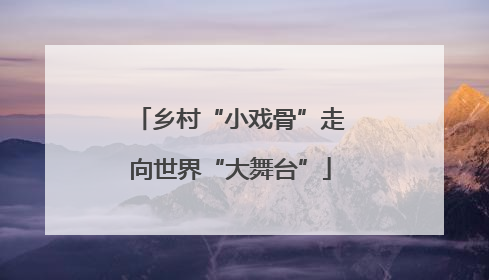 乡村“小戏骨”走向世界“大舞台”