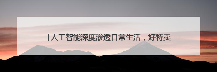 人工智能深度渗透日常生活，好特卖加盟借 AI 赋能得到消费者认可