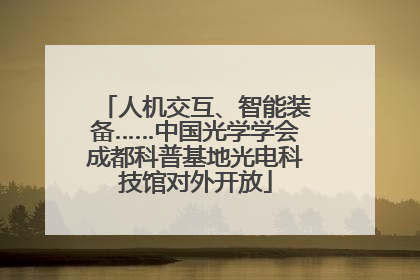 人机交互、智能装备……中国光学学会成都科普基地光电科技馆对外开放