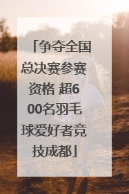 争夺全国总决赛参赛资格 超600名羽毛球爱好者竞技成都