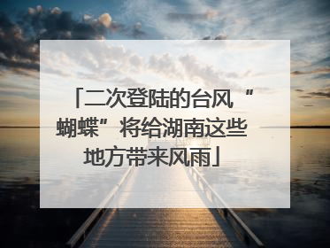 二次登陆的台风“蝴蝶”将给湖南这些地方带来风雨