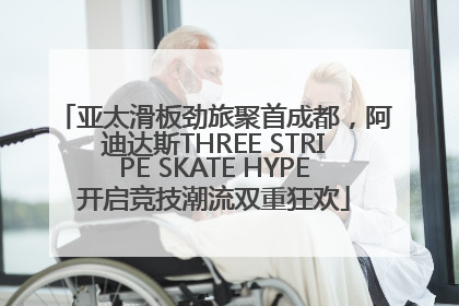 亚太滑板劲旅聚首成都，阿迪达斯THREE STRIPE SKATE HYPE开启竞技潮流双重狂欢