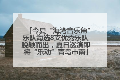 今夏“海湾音乐角”乐队海选8支优秀乐队脱颖而出，夏日巡演即将“乐动”青岛市南