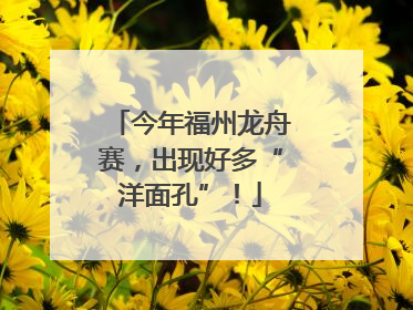 今年福州龙舟赛，出现好多“洋面孔”！