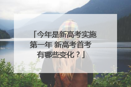 今年是新高考实施第一年 新高考首考有哪些变化？