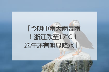 今明中雨大雨暴雨！浙江跌至17℃！端午还有明显降水