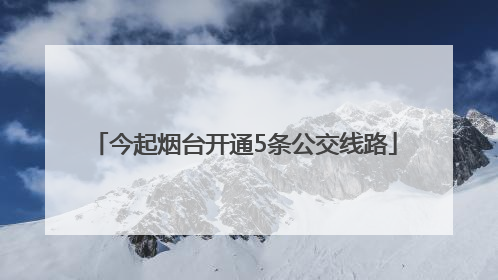 今起烟台开通5条公交线路