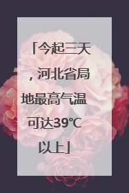 今起三天，河北省局地最高气温可达39℃以上