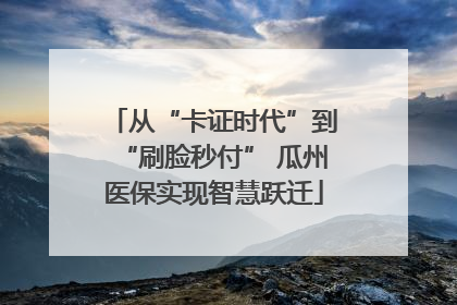 从“卡证时代”到“刷脸秒付” 瓜州医保实现智慧跃迁