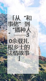 从“和事佬”到“播种人”——30余载扎根乡土的法情故事