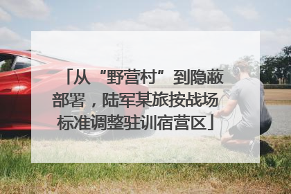 从“野营村”到隐蔽部署，陆军某旅按战场标准调整驻训宿营区