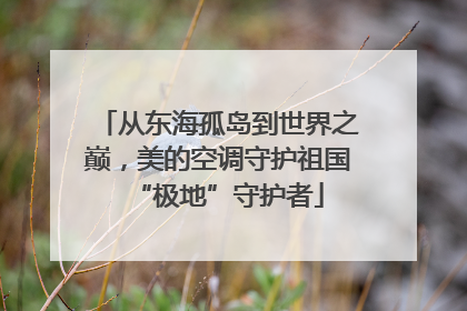 从东海孤岛到世界之巅，美的空调守护祖国“极地”守护者