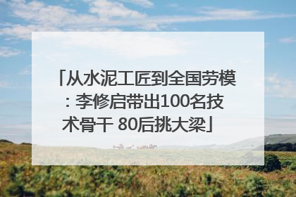 从水泥工匠到全国劳模：李修启带出100名技术骨干 80后挑大梁