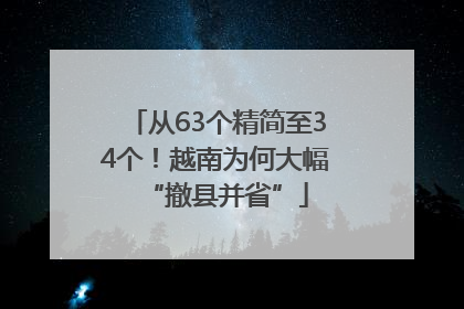 从63个精简至34个！越南为何大幅“撤县并省”