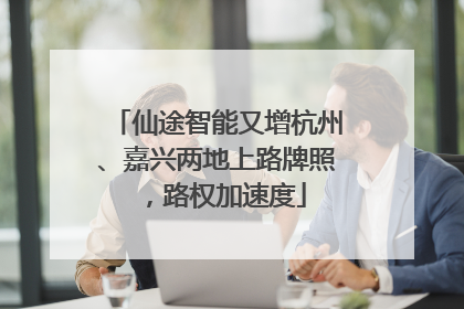 仙途智能又增杭州、嘉兴两地上路牌照，路权加速度