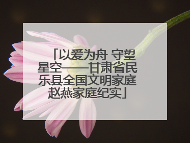 以爱为舟 守望星空——甘肃省民乐县全国文明家庭赵燕家庭纪实