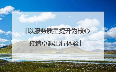 以服务质量提升为核心 打造卓越出行体验