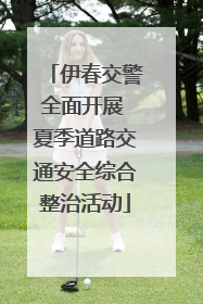 伊春交警全面开展 夏季道路交通安全综合整治活动