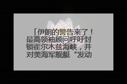伊朗的警告来了！最高领袖顾问呼吁封锁霍尔木兹海峡，并对美海军舰艇“发动导弹袭击”