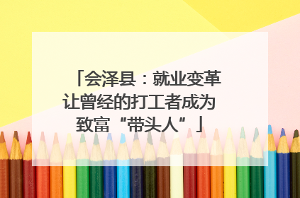 会泽县：就业变革让曾经的打工者成为致富“带头人”
