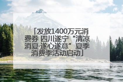 发放1400万元消费券 四川遂宁“清凉消夏·遂心遂意”夏季消费季活动启动