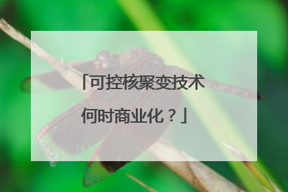 可控核聚变技术何时商业化？