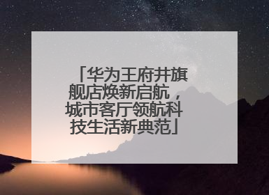 华为王府井旗舰店焕新启航，城市客厅领航科技生活新典范