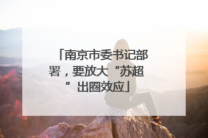 南京市委书记部署，要放大“苏超”出圈效应