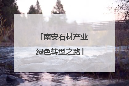 南安石材产业绿色转型之路
