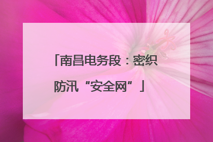 南昌电务段：密织防汛“安全网”