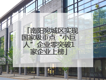 南阳宛城区实现国家级重点“小巨人”企业零突破1家企业上榜