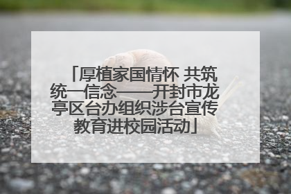 厚植家国情怀 共筑统一信念——开封市龙亭区台办组织涉台宣传教育进校园活动