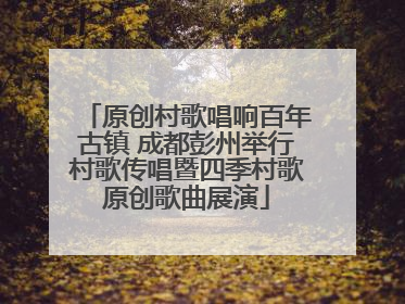 原创村歌唱响百年古镇 成都彭州举行村歌传唱暨四季村歌原创歌曲展演