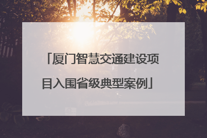 厦门智慧交通建设项目入围省级典型案例