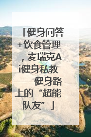 健身问答+饮食管理，麦瑞克Ai健身私教——健身路上的“超能队友”