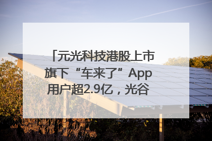 元光科技港股上市 旗下“车来了”App用户超2.9亿，光谷上市公司增至69家