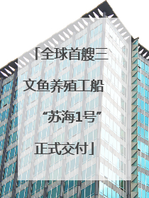 全球首艘三文鱼养殖工船“苏海1号”正式交付