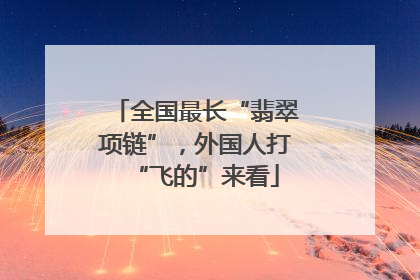全国最长“翡翠项链”，外国人打“飞的”来看