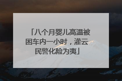 八个月婴儿高温被困车内一小时，灌云民警化险为夷
