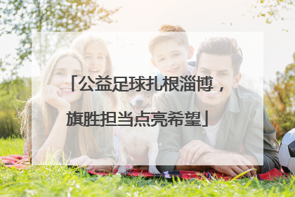 公益足球扎根淄博，旗胜担当点亮希望
