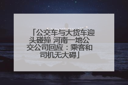 公交车与大货车迎头碰撞 河南一地公交公司回应：乘客和司机无大碍