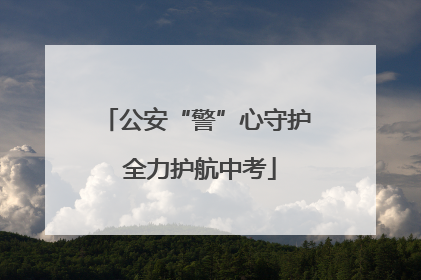 公安“警”心守护 全力护航中考