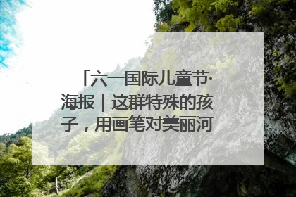 六一国际儿童节·海报｜这群特殊的孩子，用画笔对美丽河北深情告白