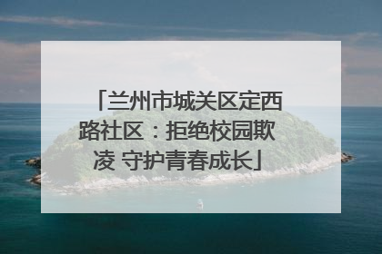 兰州市城关区定西路社区：拒绝校园欺凌 守护青春成长